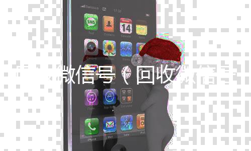 回收微信号（高价收v回收微信号干嘛用的）